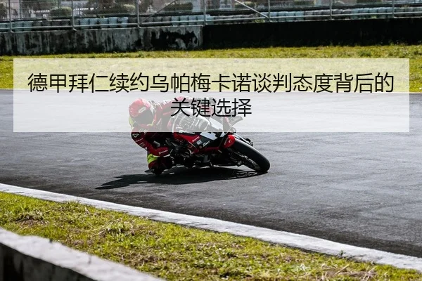 德甲拜仁续约乌帕梅卡诺谈判态度背后的关键选择