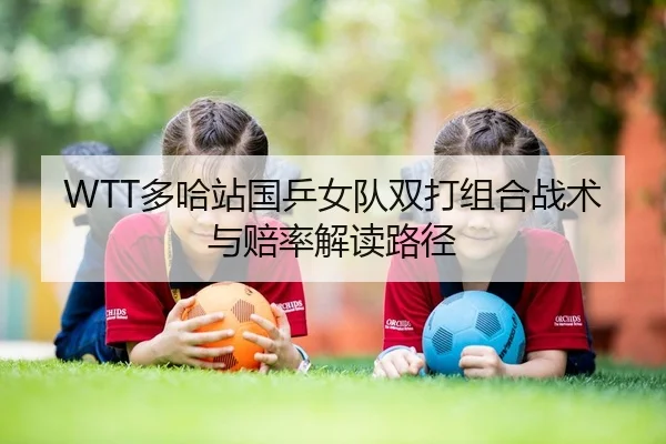 WTT多哈站国乒女队双打组合战术与赔率解读路径